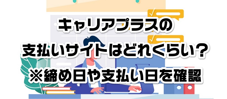 キャリアプラスの支払いサイトはどれくらい?※締め日や支払い日を確認